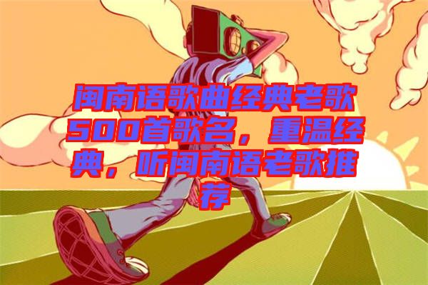 閩南語歌曲經(jīng)典老歌500首歌名，重溫經(jīng)典，聽閩南語老歌推薦