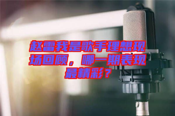 趙雷我是歌手理想現(xiàn)場回顧，哪一期表現(xiàn)最精彩？