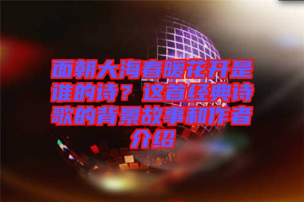 面朝大海春暖花開是誰的詩？這首經(jīng)典詩歌的背景故事和作者介紹