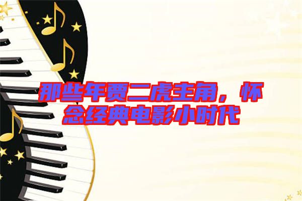 那些年賈二虎主角，懷念經(jīng)典電影小時(shí)代