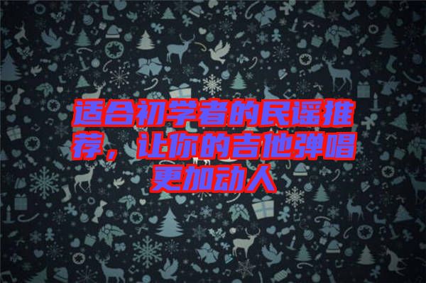 適合初學(xué)者的民謠推薦，讓你的吉他彈唱更加動人