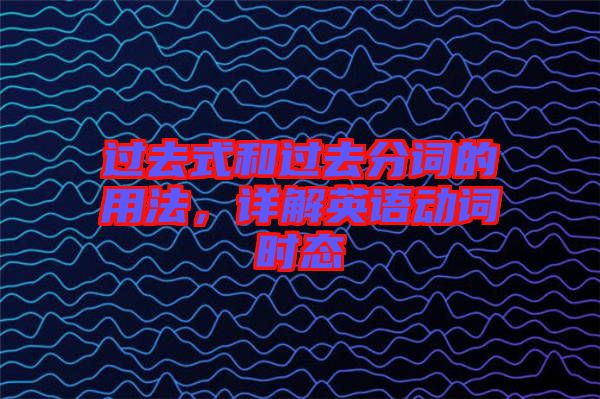 過去式和過去分詞的用法，詳解英語動詞時態(tài)