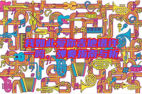 我如此愛你吉他譜許一鳴，彈奏指南與析