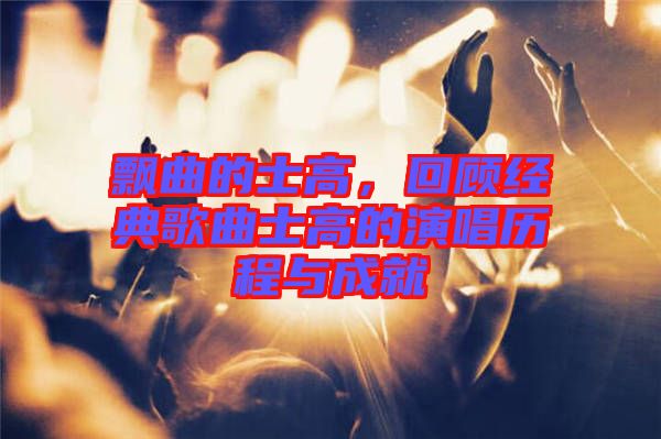 飄曲的士高，回顧經(jīng)典歌曲士高的演唱歷程與成就