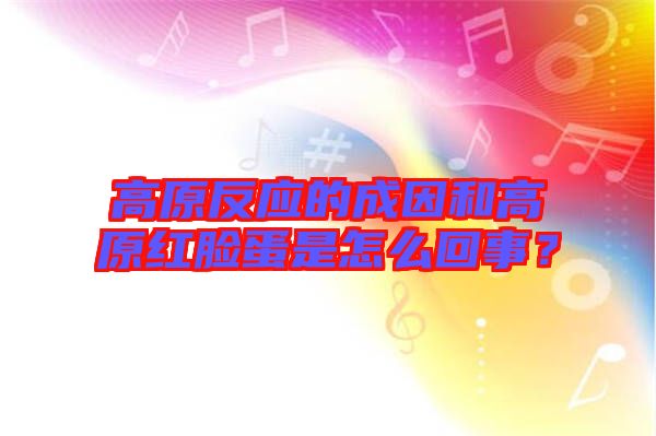 高原反應(yīng)的成因和高原紅臉蛋是怎么回事？