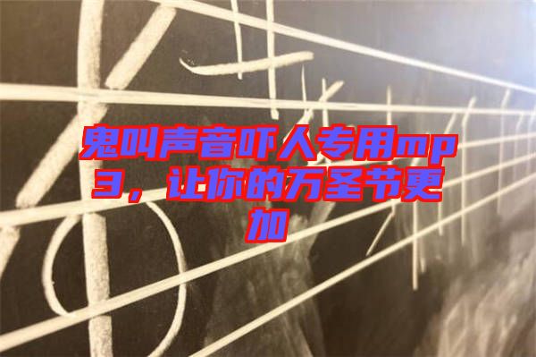 鬼叫聲音嚇人專用mp3，讓你的萬圣節(jié)更加