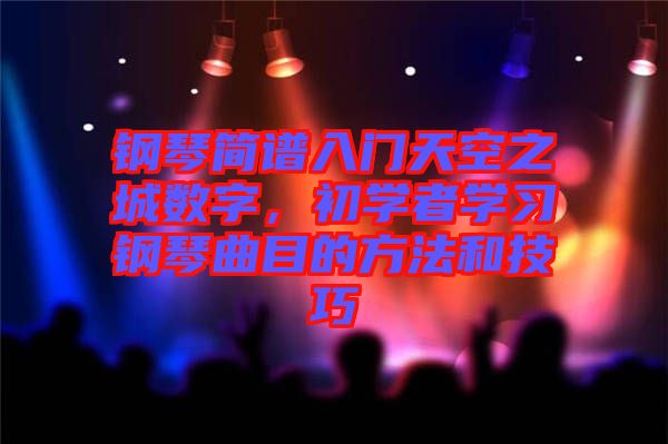 鋼琴簡譜入門天空之城數(shù)字，初學(xué)者學(xué)習(xí)鋼琴曲目的方法和技巧