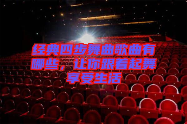 經典四步舞曲歌曲有哪些，讓你跟著起舞享受生活
