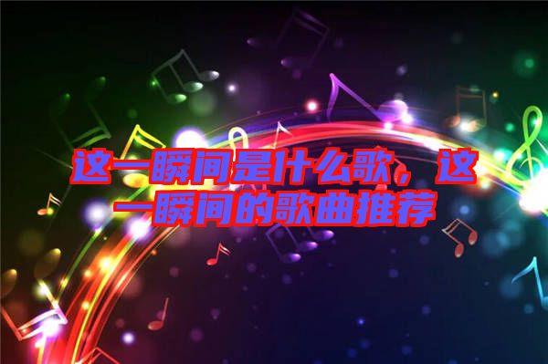 這一瞬間是什么歌，這一瞬間的歌曲推薦