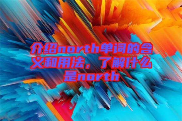 介紹north單詞的含義和用法，了解什么是north
