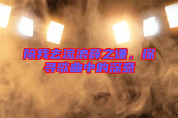 陪我去流浪薛之謙，探尋歌曲中的深意