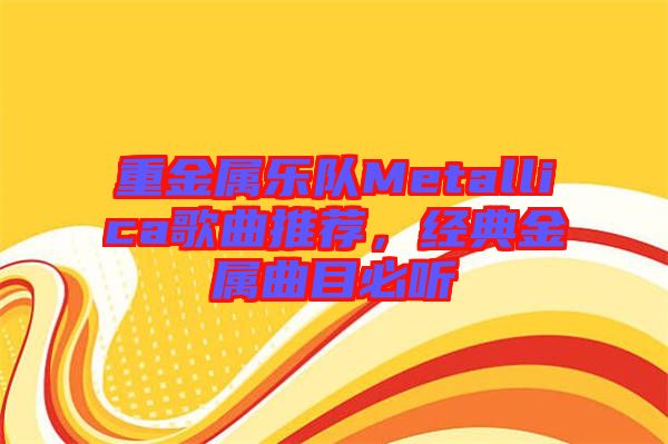重金屬樂隊(duì)Metallica歌曲推薦，經(jīng)典金屬曲目必聽