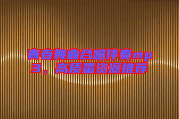 青春舞曲合唱伴奏mp3，高質(zhì)量資源推薦