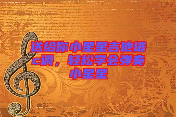 送給你小星星吉他譜c調(diào)，輕松學(xué)會彈奏小星星