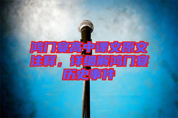 鴻門宴高中課文原文注釋，詳細(xì)解鴻門宴歷史事件