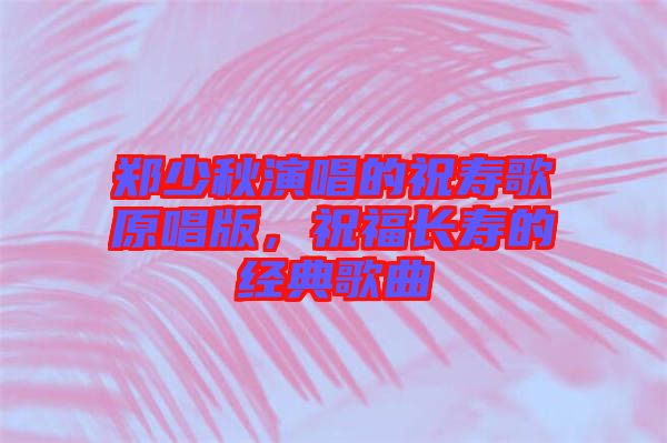 鄭少秋演唱的祝壽歌原唱版，祝福長壽的經(jīng)典歌曲
