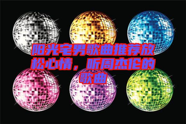 陽光宅男歌曲推薦放松心情，聽周杰倫的歌曲