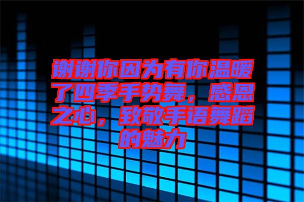 謝謝你因為有你溫暖了四季手勢舞，感恩之心，致敬手語舞蹈的魅力