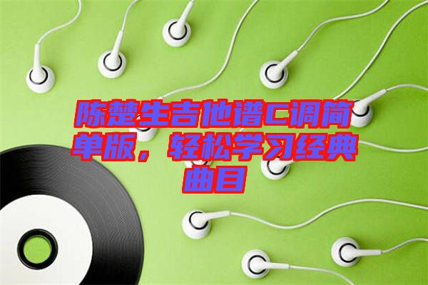 陳楚生吉他譜C調(diào)簡單版，輕松學(xué)習(xí)經(jīng)典曲目