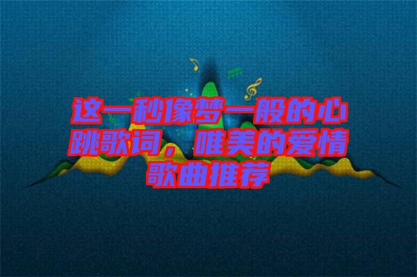 這一秒像夢一般的心跳歌詞，唯美的愛情歌曲推薦