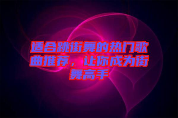 適合跳街舞的熱門(mén)歌曲推薦，讓你成為街舞高手