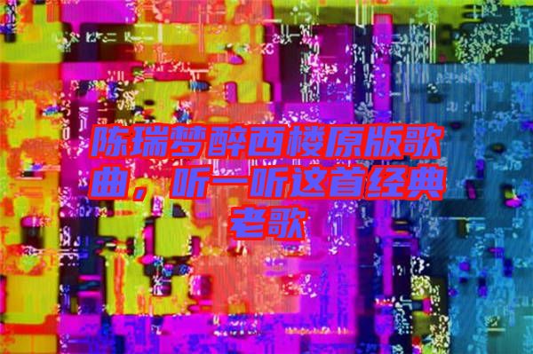 陳瑞夢醉西樓原版歌曲，聽一聽這首經(jīng)典老歌