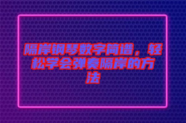 隔岸鋼琴數(shù)字簡(jiǎn)譜，輕松學(xué)會(huì)彈奏隔岸的方法
