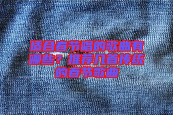 適合春節(jié)唱的歌曲有哪些？推薦幾首傳統(tǒng)的春節(jié)歌曲