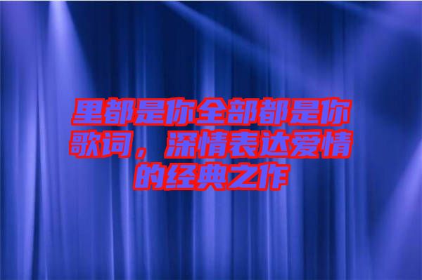 里都是你全部都是你歌詞，深情表達(dá)愛情的經(jīng)典之作