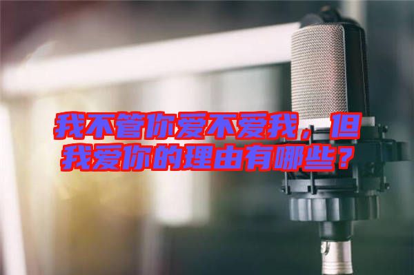 我不管你愛不愛我，但我愛你的理由有哪些？