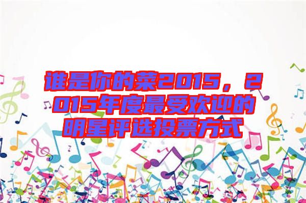 誰是你的菜2015，2015年度最受歡迎的明星評(píng)選投票方式