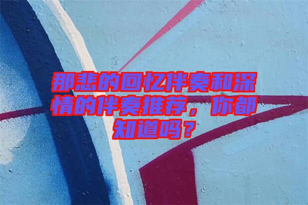 那悲的回憶伴奏和深情的伴奏推薦，你都知道嗎？