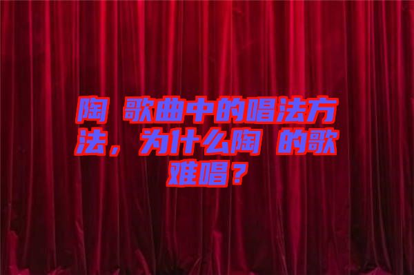 陶喆歌曲中的唱法方法，為什么陶喆的歌難唱？
