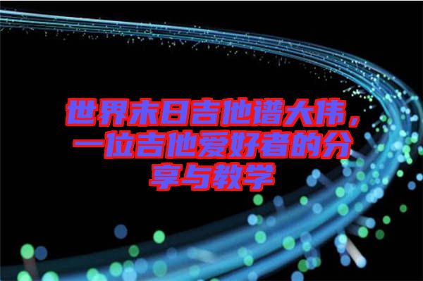 世界末日吉他譜大偉，一位吉他愛好者的分享與教學(xué)