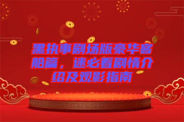 黑執(zhí)事劇場版豪華客船篇，迷必看劇情介紹及觀影指南