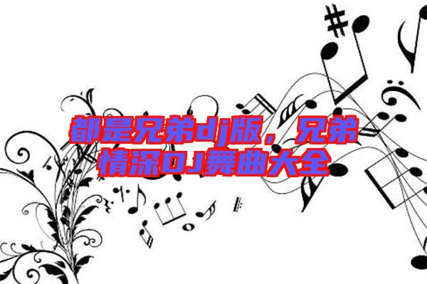 都是兄弟dj版，兄弟情深DJ舞曲大全