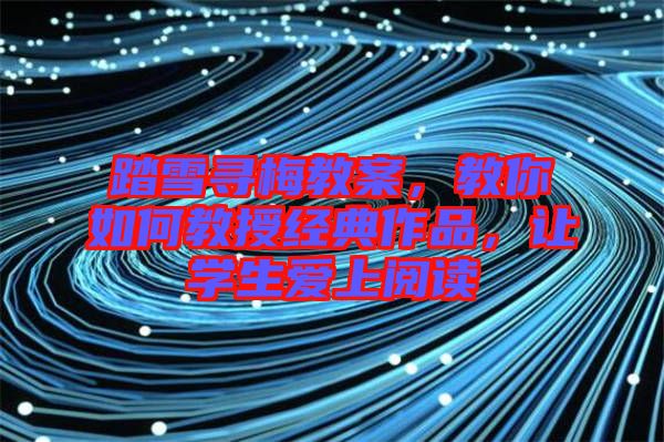 踏雪尋梅教案，教你如何教授經(jīng)典作品，讓學生愛上閱讀