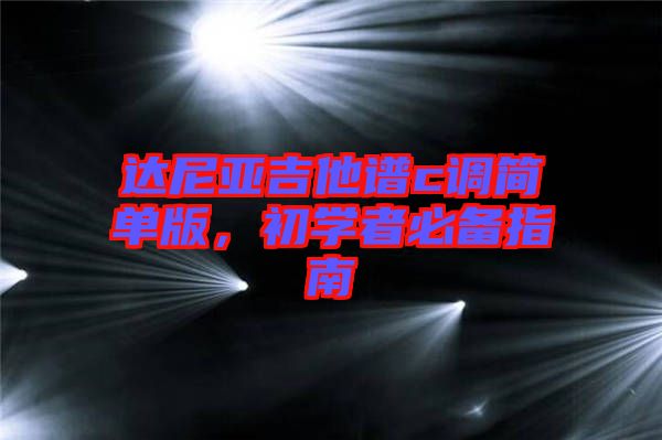 達(dá)尼亞吉他譜c調(diào)簡(jiǎn)單版，初學(xué)者必備指南