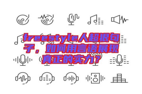 freestyle人超狠句子，如何用言語展現(xiàn)真正的實力？