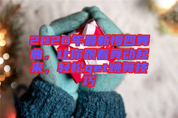 2020年最新慢四舞曲，讓你跟著舞動起來，輕松get跳舞技巧