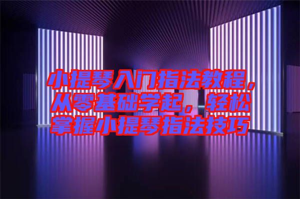 小提琴入門指法教程，從零基礎(chǔ)學(xué)起，輕松掌握小提琴指法技巧
