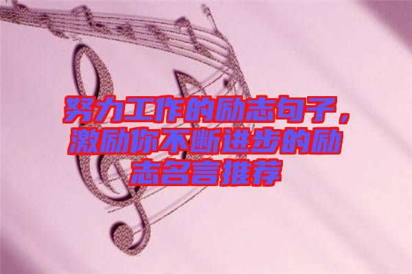 努力工作的勵(lì)志句子，激勵(lì)你不斷進(jìn)步的勵(lì)志名言推薦