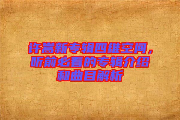 許嵩新專(zhuān)輯四維空間，聽(tīng)前必看的專(zhuān)輯介紹和曲目解析