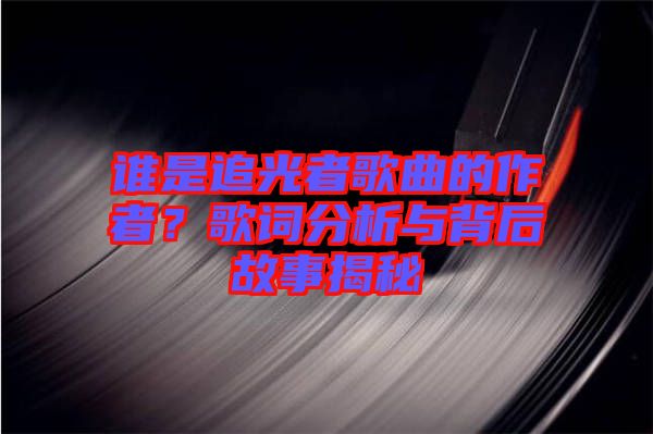 誰是追光者歌曲的作者？歌詞分析與背后故事揭秘