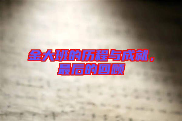 金大班的歷程與成就，最后的回顧