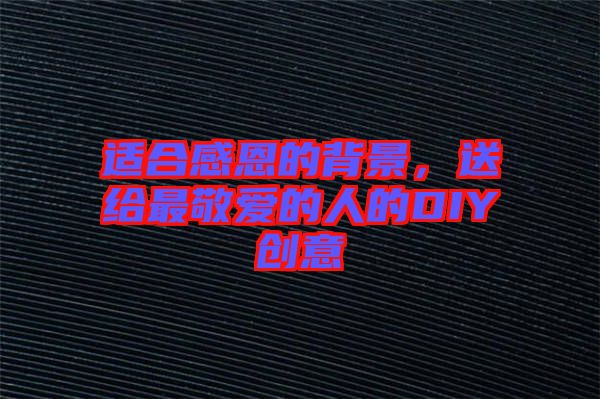 適合感恩的背景，送給最敬愛的人的DIY創(chuàng)意