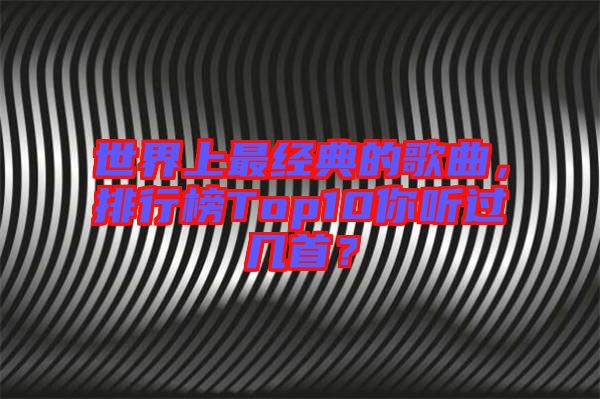 世界上最經(jīng)典的歌曲，排行榜Top10你聽過(guò)幾首？