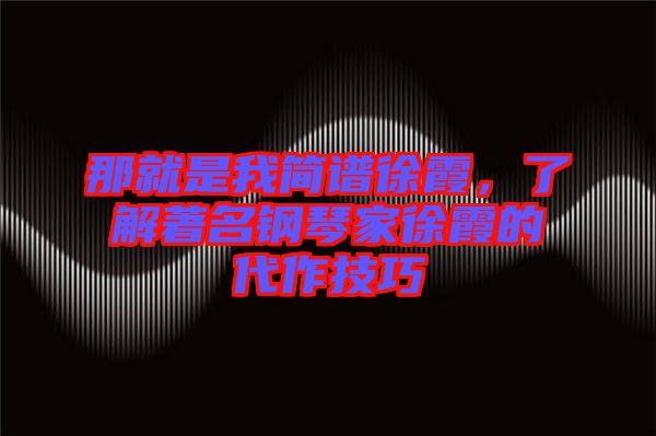 那就是我簡譜徐霞，了解著名鋼琴家徐霞的代作技巧