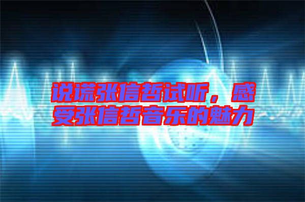 說(shuō)謊張信哲試聽(tīng)，感受張信哲音樂(lè)的魅力