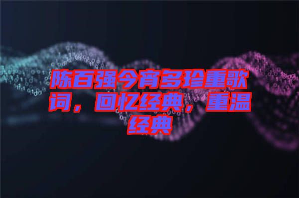 陳百?gòu)?qiáng)今宵多珍重歌詞，回憶經(jīng)典，重溫經(jīng)典